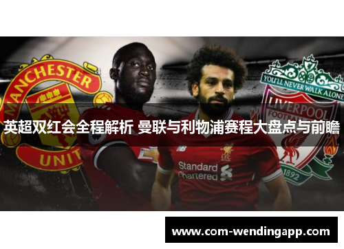 英超双红会全程解析 曼联与利物浦赛程大盘点与前瞻