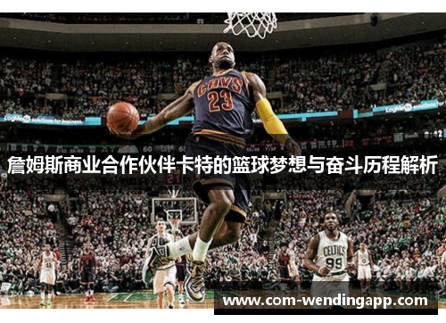 詹姆斯商业合作伙伴卡特的篮球梦想与奋斗历程解析