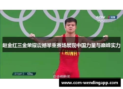 赵金红三金荣耀震撼举重赛场展现中国力量与巅峰实力