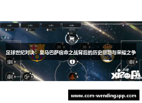 足球世纪对决：皇马巴萨宿命之战背后的历史恩怨与荣耀之争