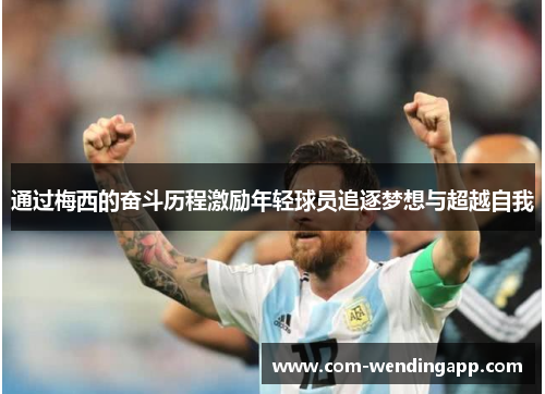 通过梅西的奋斗历程激励年轻球员追逐梦想与超越自我