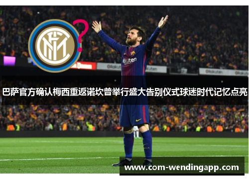 巴萨官方确认梅西重返诺坎普举行盛大告别仪式球迷时代记忆点亮