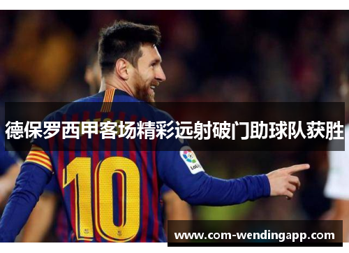 德保罗西甲客场精彩远射破门助球队获胜 德保罗西甲客场精彩远射破门助球队获胜