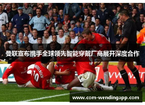 曼联宣布携手全球领先智能穿戴厂商展开深度合作 曼联宣布携手全球领先智能穿戴厂商展开深度合作