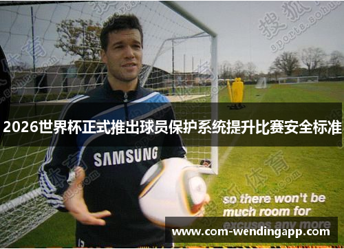 2026世界杯正式推出球员保护系统提升比赛安全标准