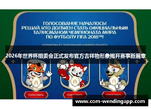 2026年世界杯组委会正式发布官方吉祥物形象揭开赛事新篇章 2026年世界杯组委会正式发布官方吉祥物形象揭开赛事新篇章