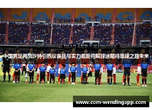 中国男足再负沙特引热议备战与实力差距何解球迷期待重建之路未来 中国男足再负沙特引热议备战与实力差距何解球迷期待重建之路未来