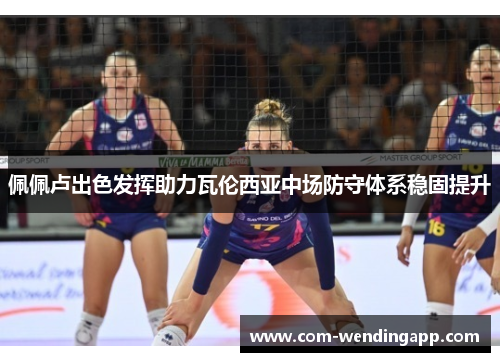 佩佩卢出色发挥助力瓦伦西亚中场防守体系稳固提升 佩佩卢出色发挥助力瓦伦西亚中场防守体系稳固提升