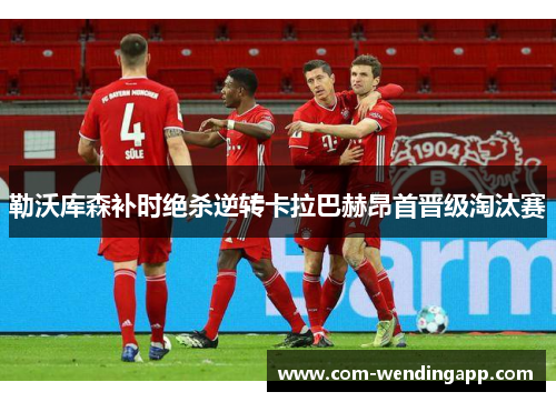 勒沃库森补时绝杀逆转卡拉巴赫昂首晋级淘汰赛 勒沃库森补时绝杀逆转卡拉巴赫昂首晋级淘汰赛