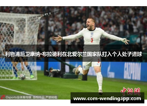 利物浦后卫康纳·布拉德利在北爱尔兰国家队打入个人处子进球