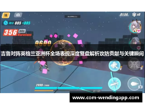 吉鲁对阵英格兰亚洲杯全场表现深度复盘解析攻防贡献与关键瞬间