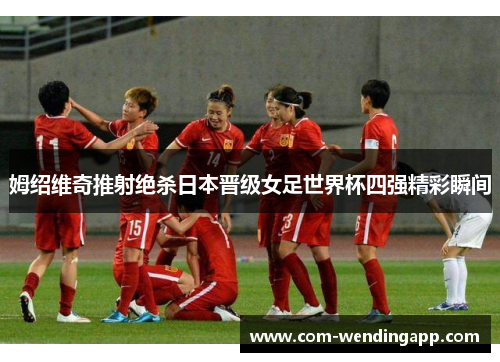 姆绍维奇推射绝杀日本晋级女足世界杯四强精彩瞬间