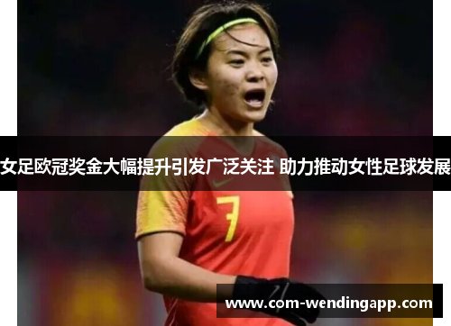 女足欧冠奖金大幅提升引发广泛关注 助力推动女性足球发展 女足欧冠奖金大幅提升引发广泛关注 助力推动女性足球发展