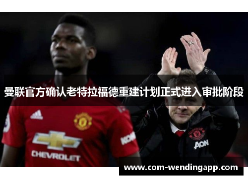 曼联官方确认老特拉福德重建计划正式进入审批阶段