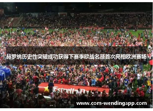 赫罗纳历史性突破成功获得下赛季欧战名额首次亮相欧洲赛场
