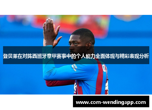 登贝莱在对阵西班牙意甲赛事中的个人能力全面体现与精彩表现分析