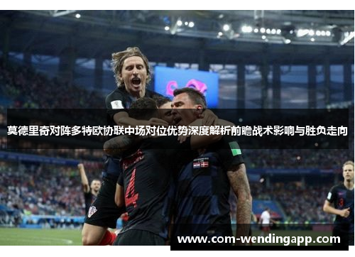 莫德里奇对阵多特欧协联中场对位优势深度解析前瞻战术影响与胜负走向
