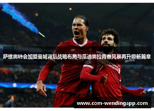 萨维奥转会加盟曼城背后战略布局与瓜迪奥拉青春风暴再升级新篇章