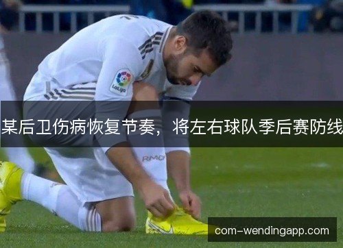 某后卫伤病恢复节奏，将左右球队季后赛防线