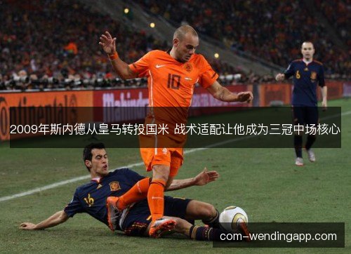 2009年斯内德从皇马转投国米 战术适配让他成为三冠中场核心